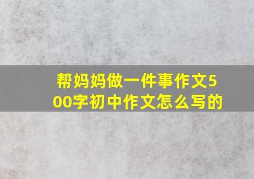 帮妈妈做一件事作文500字初中作文怎么写的