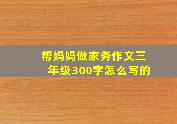 帮妈妈做家务作文三年级300字怎么写的