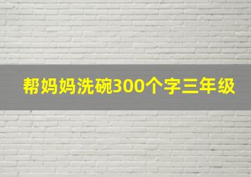 帮妈妈洗碗300个字三年级