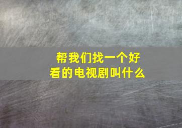 帮我们找一个好看的电视剧叫什么