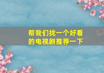 帮我们找一个好看的电视剧推荐一下