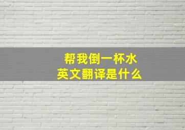 帮我倒一杯水英文翻译是什么