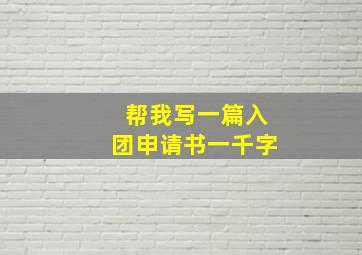 帮我写一篇入团申请书一千字