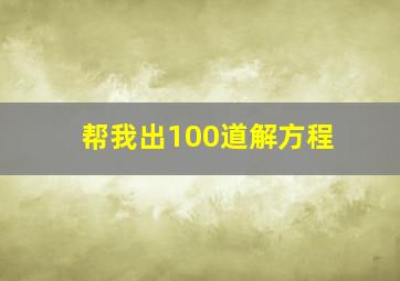 帮我出100道解方程