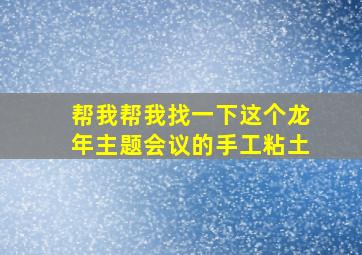 帮我帮我找一下这个龙年主题会议的手工粘土