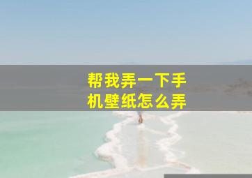 帮我弄一下手机壁纸怎么弄