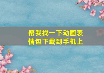 帮我找一下动画表情包下载到手机上