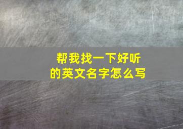 帮我找一下好听的英文名字怎么写