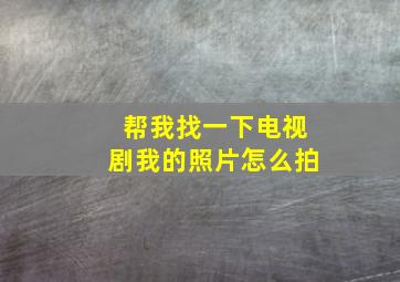 帮我找一下电视剧我的照片怎么拍