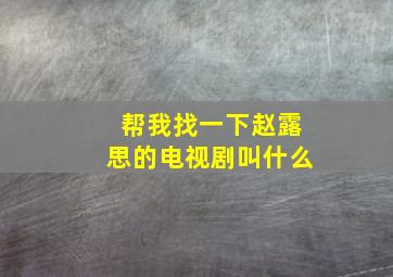 帮我找一下赵露思的电视剧叫什么