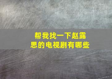 帮我找一下赵露思的电视剧有哪些