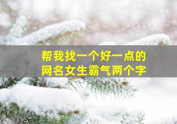 帮我找一个好一点的网名女生霸气两个字