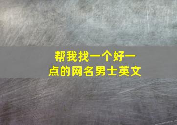 帮我找一个好一点的网名男士英文