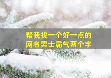 帮我找一个好一点的网名男士霸气两个字