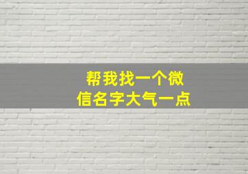 帮我找一个微信名字大气一点