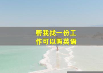 帮我找一份工作可以吗英语