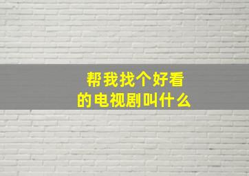 帮我找个好看的电视剧叫什么