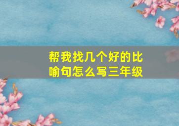 帮我找几个好的比喻句怎么写三年级