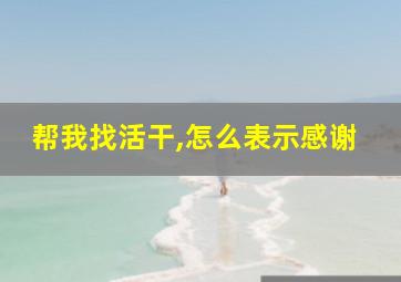 帮我找活干,怎么表示感谢