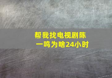 帮我找电视剧陈一鸣为啥24小时