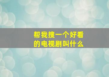 帮我搜一个好看的电视剧叫什么