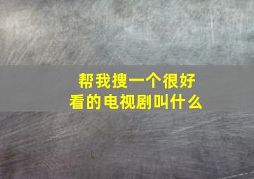 帮我搜一个很好看的电视剧叫什么