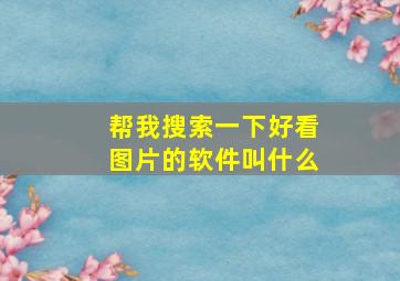 帮我搜索一下好看图片的软件叫什么