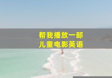 帮我播放一部儿童电影英语