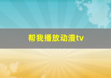 帮我播放动漫tv