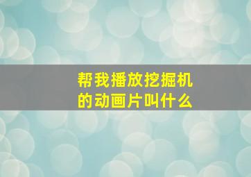 帮我播放挖掘机的动画片叫什么