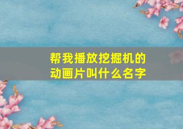 帮我播放挖掘机的动画片叫什么名字