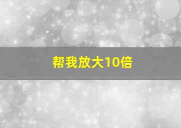 帮我放大10倍