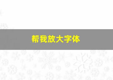 帮我放大字体