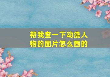 帮我查一下动漫人物的图片怎么画的