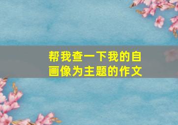 帮我查一下我的自画像为主题的作文