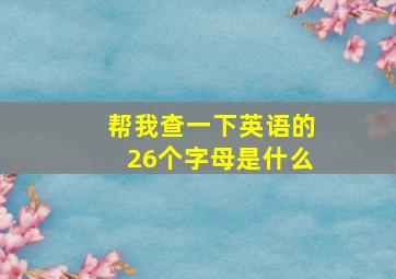 帮我查一下英语的26个字母是什么