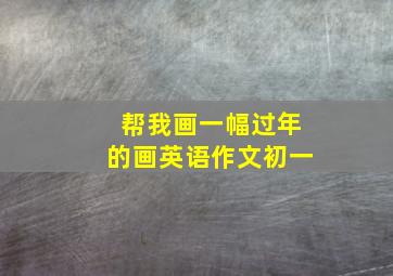 帮我画一幅过年的画英语作文初一