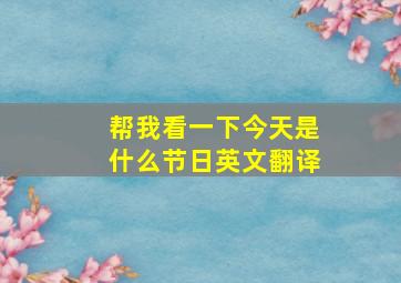 帮我看一下今天是什么节日英文翻译