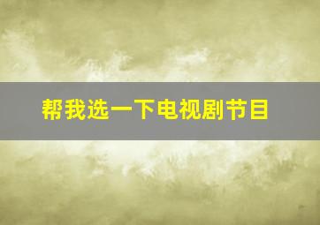 帮我选一下电视剧节目