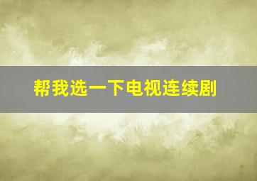 帮我选一下电视连续剧