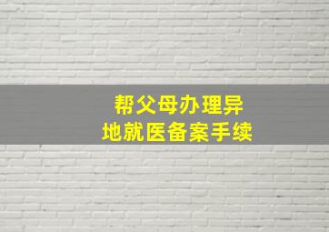 帮父母办理异地就医备案手续