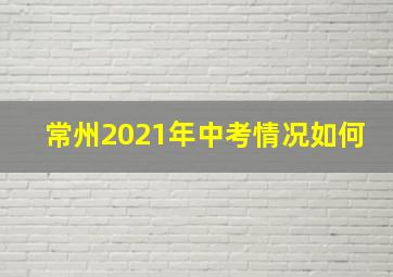 常州2021年中考情况如何