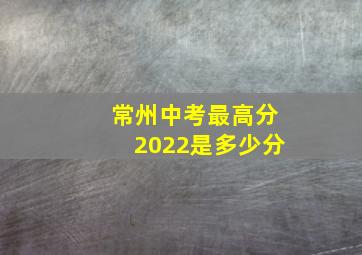 常州中考最高分2022是多少分