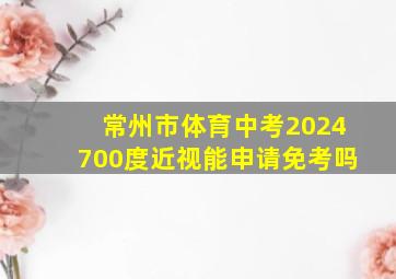 常州市体育中考2024700度近视能申请免考吗