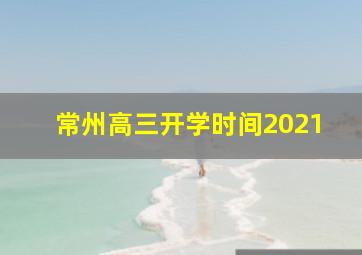 常州高三开学时间2021