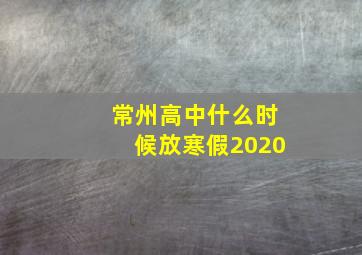 常州高中什么时候放寒假2020