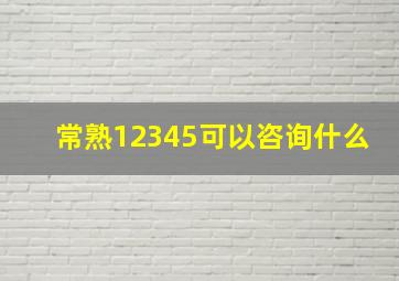 常熟12345可以咨询什么