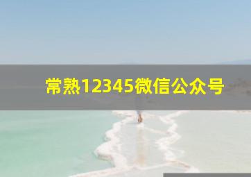 常熟12345微信公众号