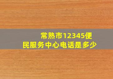 常熟市12345便民服务中心电话是多少