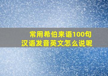 常用希伯来语100句汉语发音英文怎么说呢